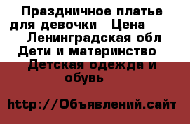 Праздничное платье для девочки › Цена ­ 500 - Ленинградская обл. Дети и материнство » Детская одежда и обувь   